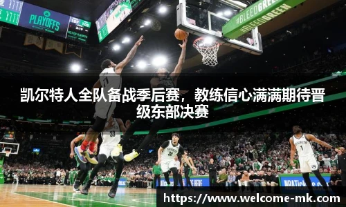 凯尔特人全队备战季后赛，教练信心满满期待晋级东部决赛
