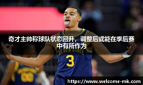 奇才主帅称球队状态回升，调整后或能在季后赛中有所作为