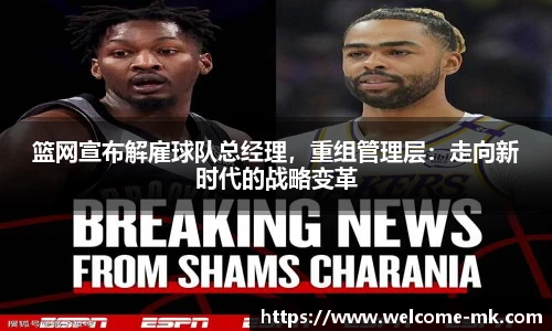 篮网宣布解雇球队总经理，重组管理层：走向新时代的战略变革