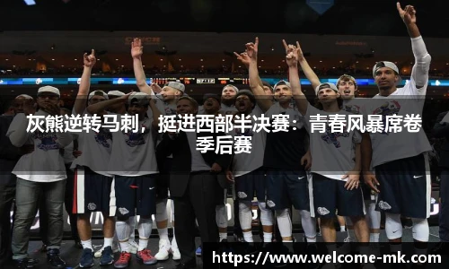 灰熊逆转马刺，挺进西部半决赛：青春风暴席卷季后赛