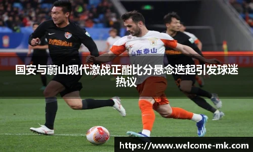 国安与蔚山现代激战正酣比分悬念迭起引发球迷热议