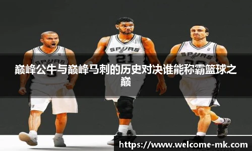 巅峰公牛与巅峰马刺的历史对决谁能称霸篮球之巅
