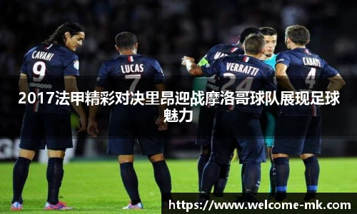 2017法甲精彩对决里昂迎战摩洛哥球队展现足球魅力