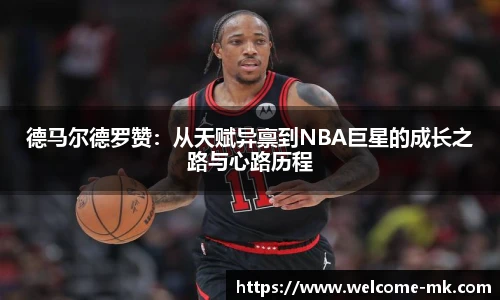 德马尔德罗赞：从天赋异禀到NBA巨星的成长之路与心路历程