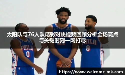 太阳队与76人队精彩对决视频回顾分析全场亮点与关键时刻一网打尽