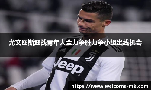 尤文图斯迎战青年人全力争胜力争小组出线机会