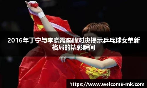 2016年丁宁与李晓霞巅峰对决揭示乒乓球女单新格局的精彩瞬间