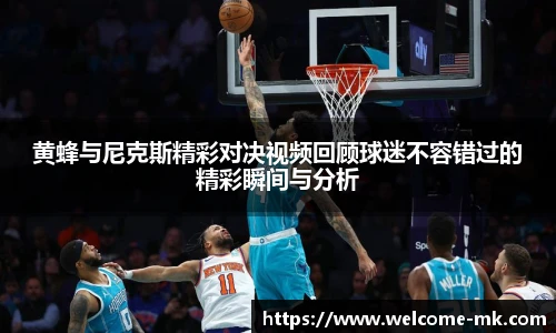 黄蜂与尼克斯精彩对决视频回顾球迷不容错过的精彩瞬间与分析